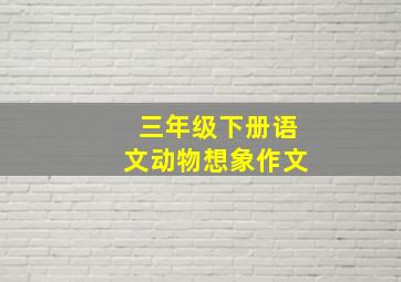 三年级下册语文动物想象作文