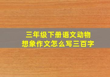 三年级下册语文动物想象作文怎么写三百字