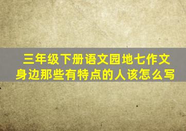 三年级下册语文园地七作文身边那些有特点的人该怎么写