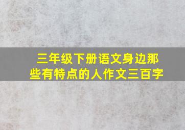 三年级下册语文身边那些有特点的人作文三百字