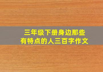 三年级下册身边那些有特点的人三百字作文