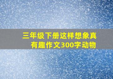 三年级下册这样想象真有趣作文300字动物