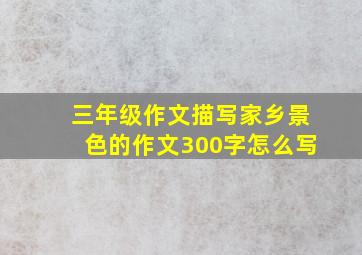 三年级作文描写家乡景色的作文300字怎么写