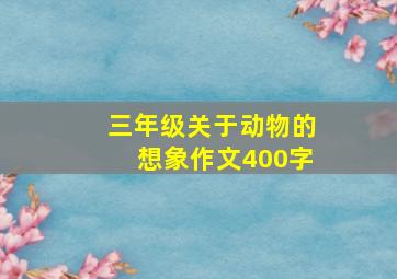 三年级关于动物的想象作文400字