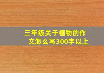 三年级关于植物的作文怎么写300字以上