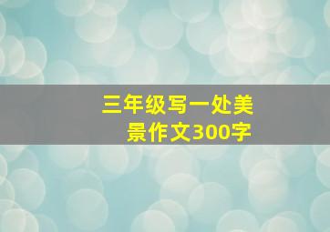 三年级写一处美景作文300字