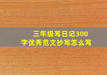 三年级写日记300字优秀范文抄写怎么写