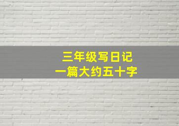 三年级写日记一篇大约五十字