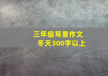 三年级写景作文冬天300字以上