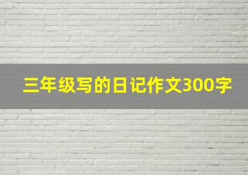 三年级写的日记作文300字