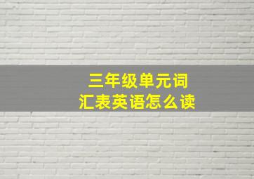 三年级单元词汇表英语怎么读