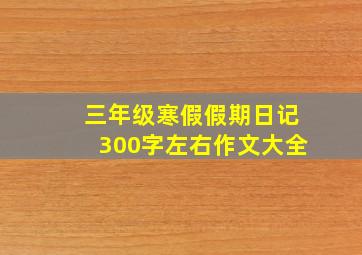 三年级寒假假期日记300字左右作文大全