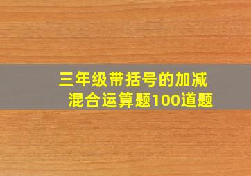 三年级带括号的加减混合运算题100道题