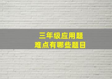 三年级应用题难点有哪些题目