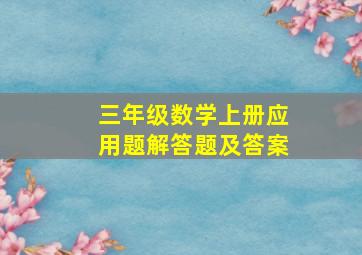 三年级数学上册应用题解答题及答案