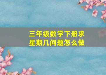 三年级数学下册求星期几问题怎么做