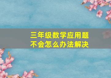 三年级数学应用题不会怎么办法解决