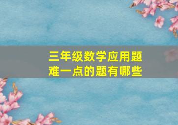 三年级数学应用题难一点的题有哪些