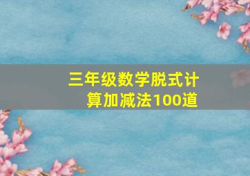 三年级数学脱式计算加减法100道