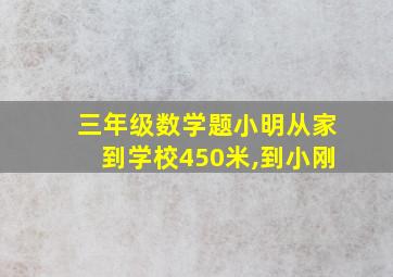 三年级数学题小明从家到学校450米,到小刚