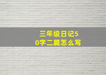 三年级日记50字二篇怎么写