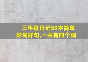 三年级日记50字简单好词好句,一共有四个词