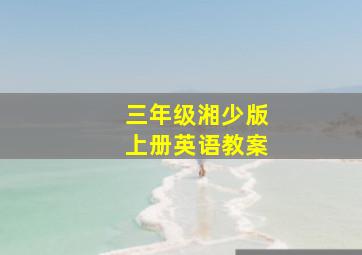 三年级湘少版上册英语教案