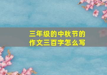 三年级的中秋节的作文三百字怎么写