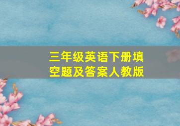 三年级英语下册填空题及答案人教版