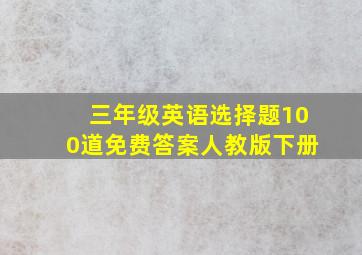 三年级英语选择题100道免费答案人教版下册