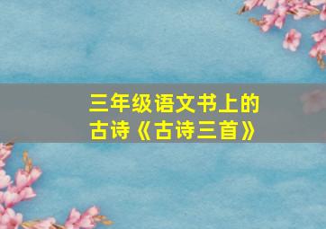 三年级语文书上的古诗《古诗三首》