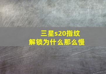 三星s20指纹解锁为什么那么慢