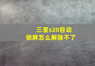 三星s20自动锁屏怎么解除不了