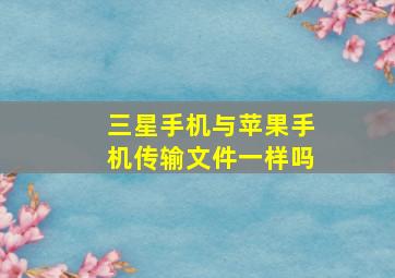 三星手机与苹果手机传输文件一样吗