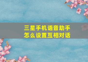 三星手机语音助手怎么设置互相对话