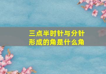 三点半时针与分针形成的角是什么角