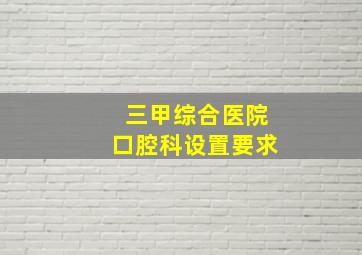 三甲综合医院口腔科设置要求