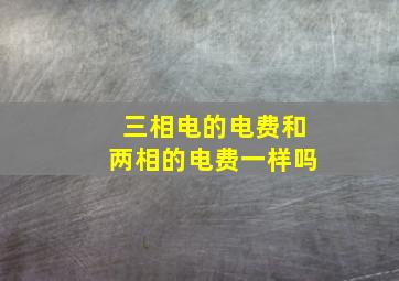 三相电的电费和两相的电费一样吗