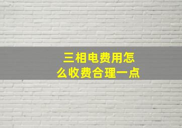 三相电费用怎么收费合理一点