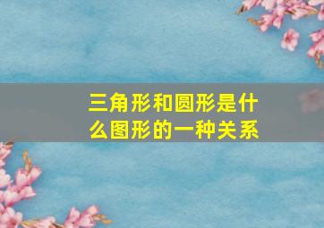 三角形和圆形是什么图形的一种关系