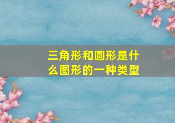 三角形和圆形是什么图形的一种类型