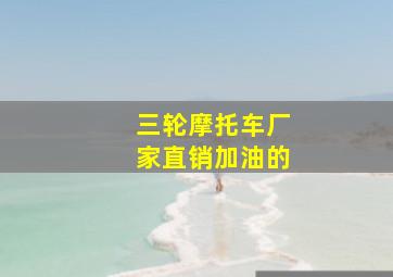 三轮摩托车厂家直销加油的