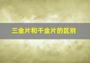 三金片和千金片的区别