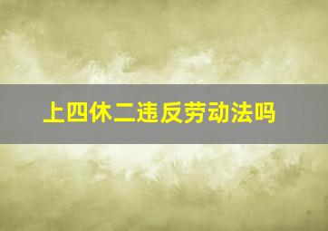 上四休二违反劳动法吗