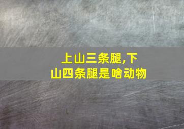 上山三条腿,下山四条腿是啥动物