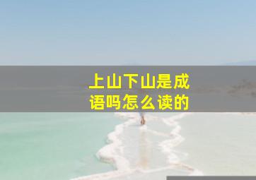 上山下山是成语吗怎么读的