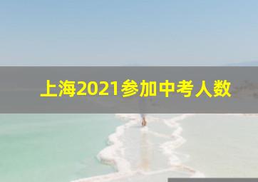 上海2021参加中考人数