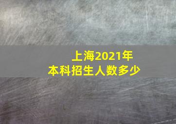 上海2021年本科招生人数多少