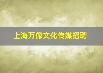 上海万像文化传媒招聘