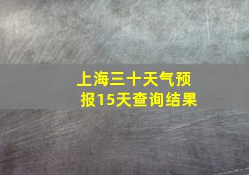 上海三十天气预报15天查询结果